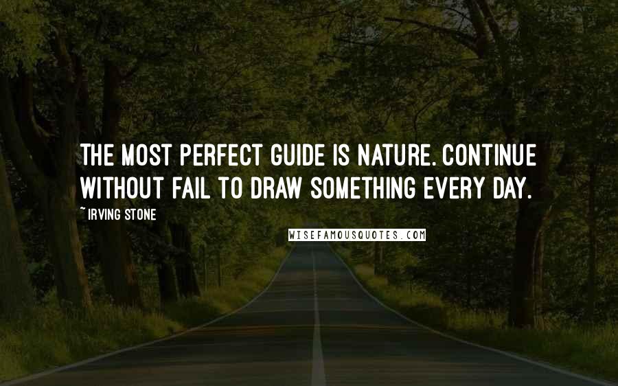 Irving Stone Quotes: The most perfect guide is nature. Continue without fail to draw something every day.