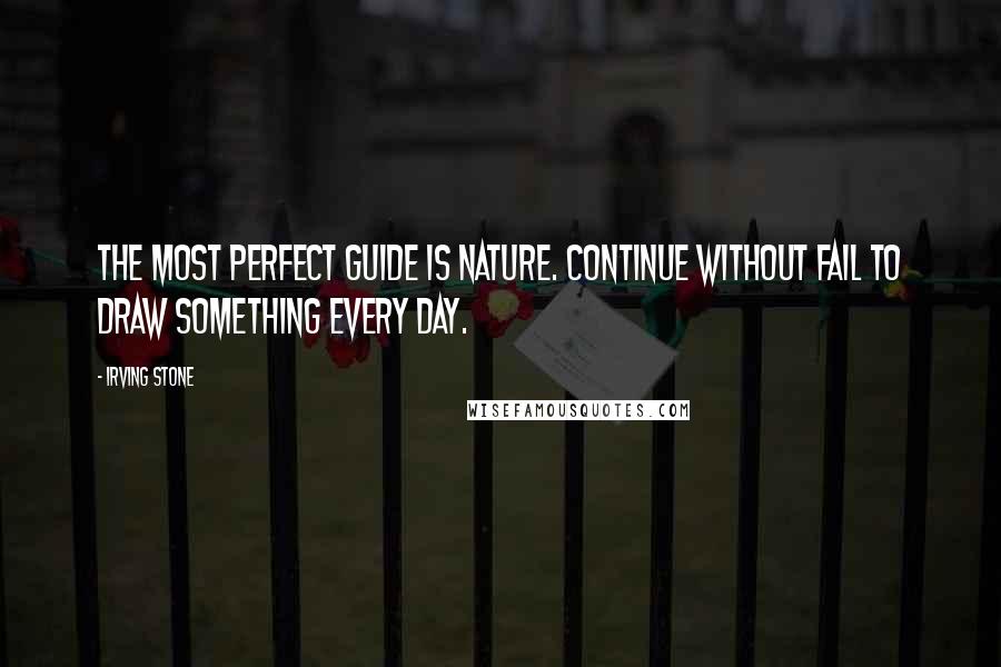 Irving Stone Quotes: The most perfect guide is nature. Continue without fail to draw something every day.