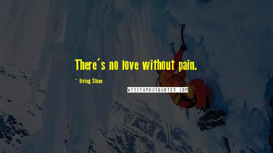 Irving Stone Quotes: There's no love without pain.