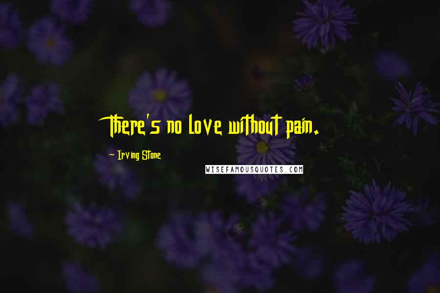 Irving Stone Quotes: There's no love without pain.