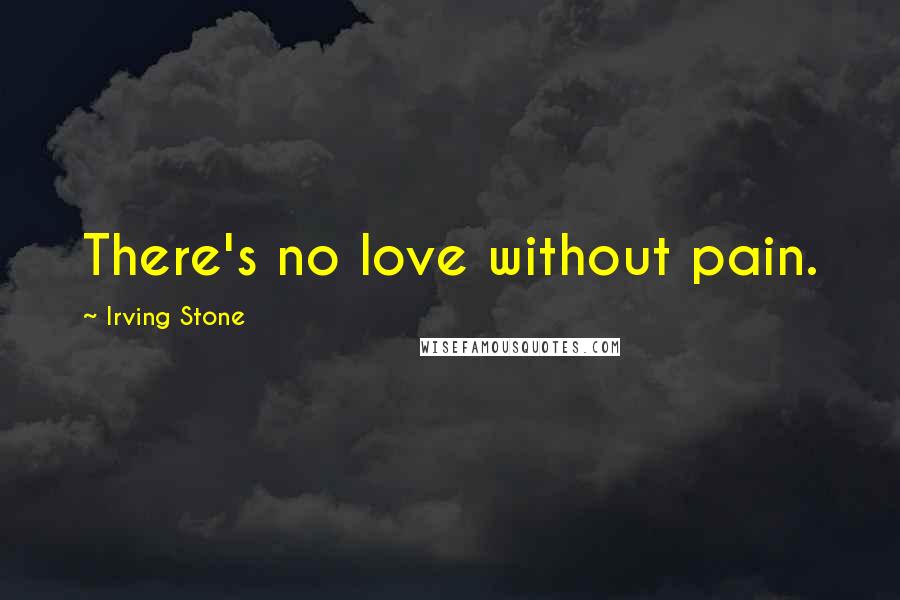 Irving Stone Quotes: There's no love without pain.