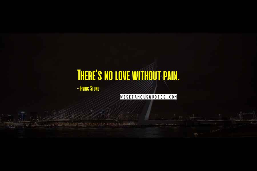 Irving Stone Quotes: There's no love without pain.