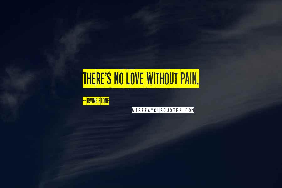 Irving Stone Quotes: There's no love without pain.