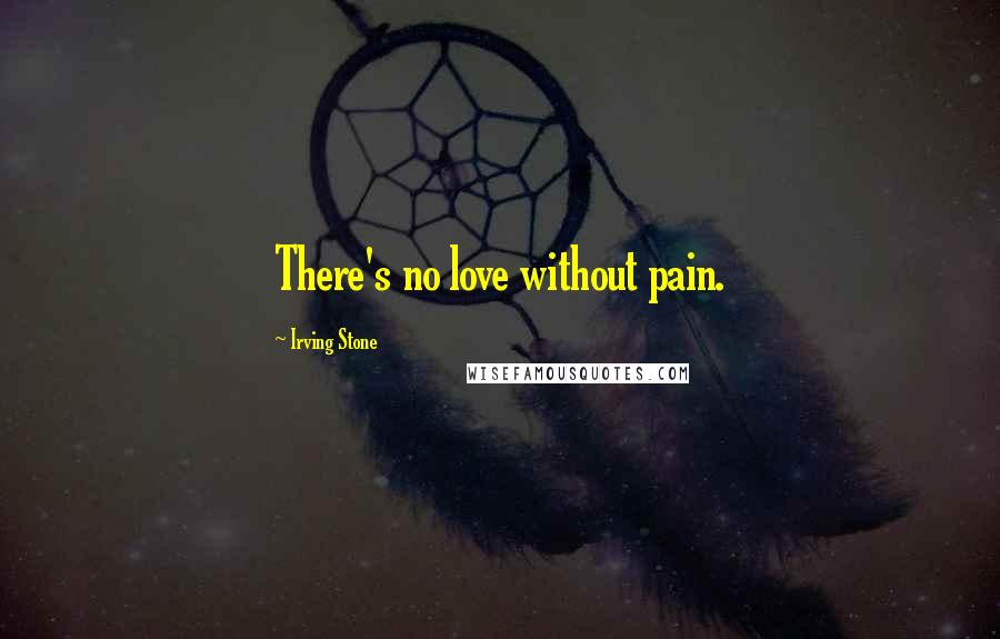 Irving Stone Quotes: There's no love without pain.