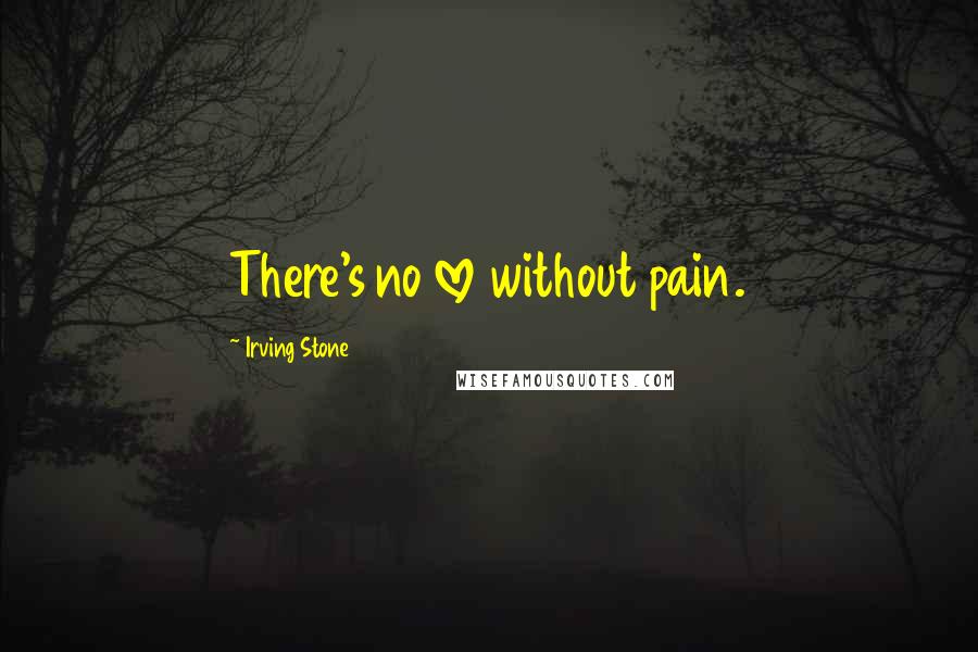 Irving Stone Quotes: There's no love without pain.