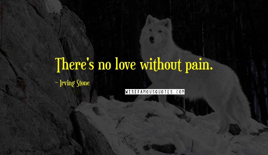 Irving Stone Quotes: There's no love without pain.