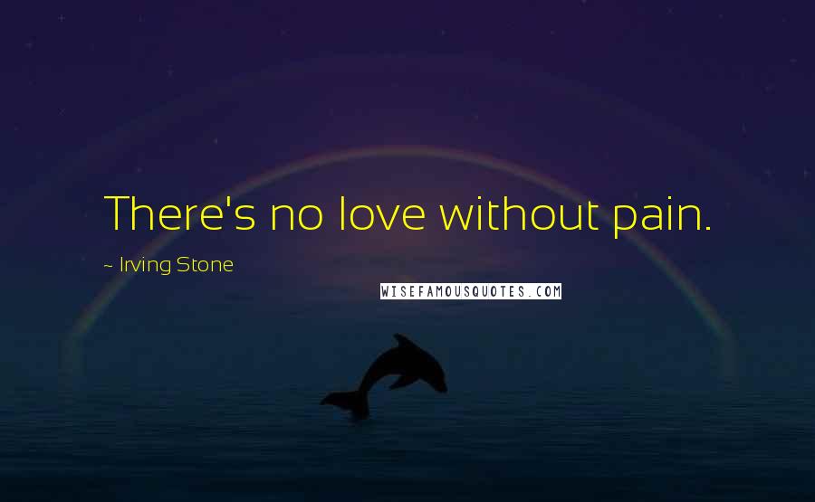 Irving Stone Quotes: There's no love without pain.