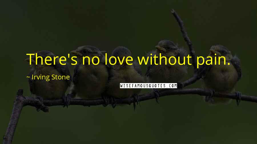 Irving Stone Quotes: There's no love without pain.