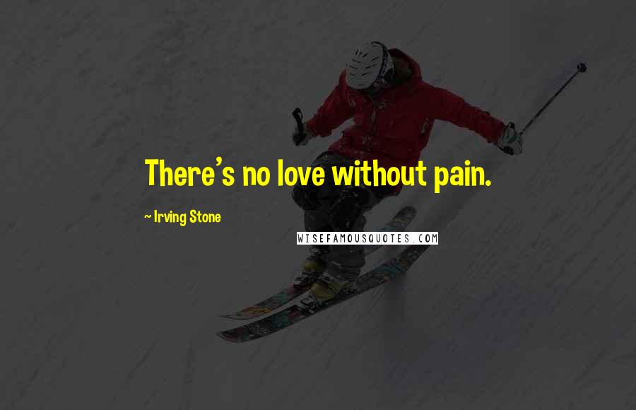 Irving Stone Quotes: There's no love without pain.