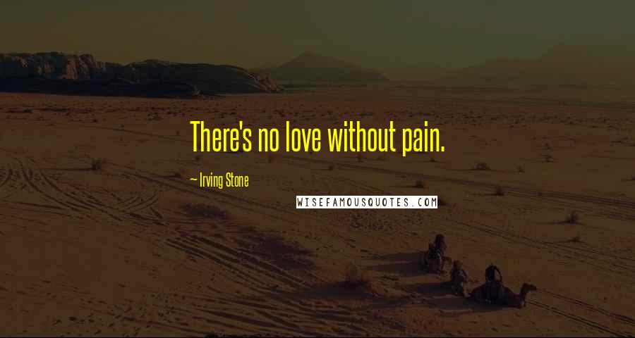 Irving Stone Quotes: There's no love without pain.