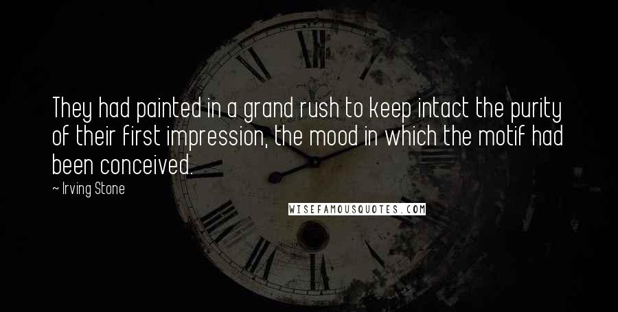Irving Stone Quotes: They had painted in a grand rush to keep intact the purity of their first impression, the mood in which the motif had been conceived.