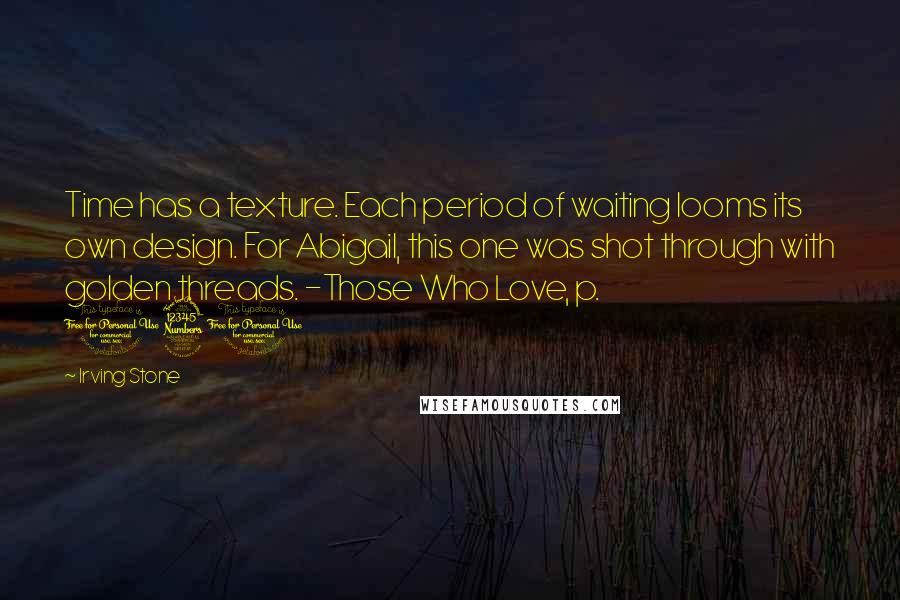 Irving Stone Quotes: Time has a texture. Each period of waiting looms its own design. For Abigail, this one was shot through with golden threads. -Those Who Love, p. 130