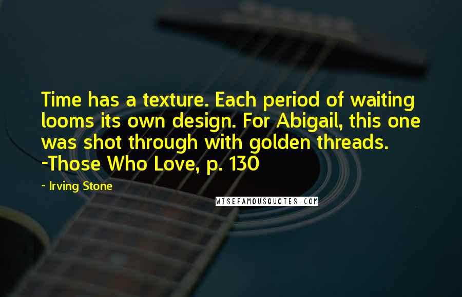 Irving Stone Quotes: Time has a texture. Each period of waiting looms its own design. For Abigail, this one was shot through with golden threads. -Those Who Love, p. 130