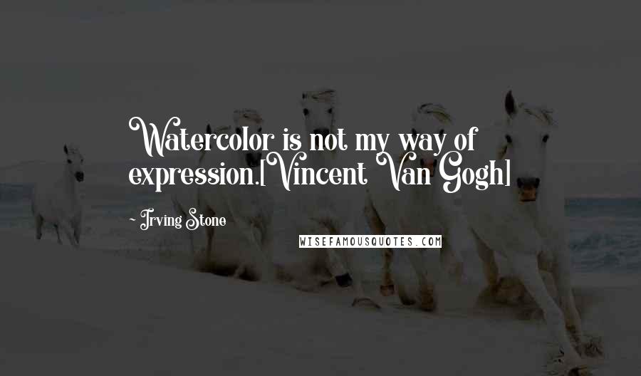 Irving Stone Quotes: Watercolor is not my way of expression.[Vincent Van Gogh]