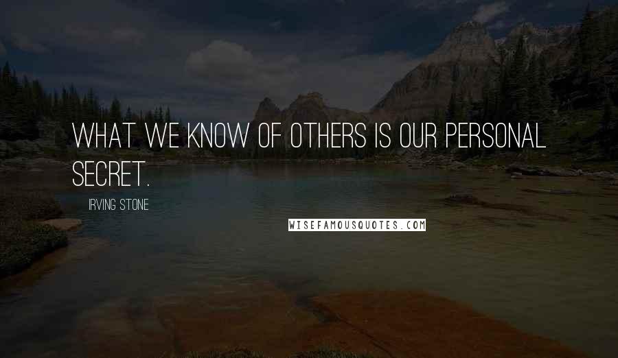 Irving Stone Quotes: What we know of others is our personal secret.