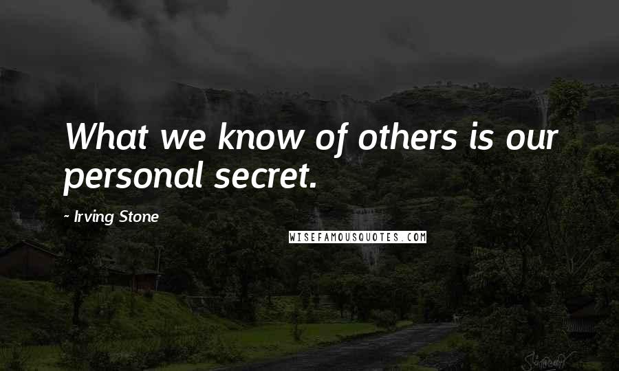 Irving Stone Quotes: What we know of others is our personal secret.
