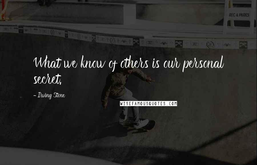 Irving Stone Quotes: What we know of others is our personal secret.