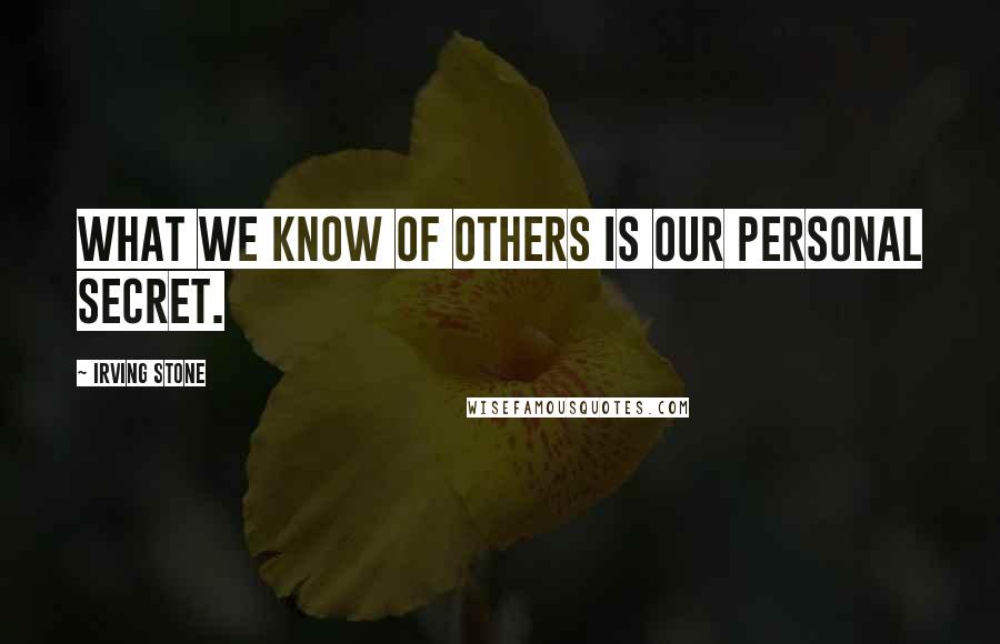 Irving Stone Quotes: What we know of others is our personal secret.