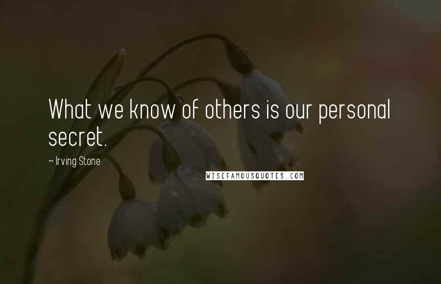Irving Stone Quotes: What we know of others is our personal secret.