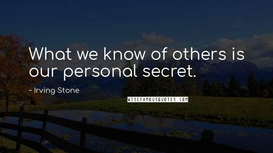 Irving Stone Quotes: What we know of others is our personal secret.