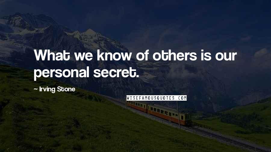 Irving Stone Quotes: What we know of others is our personal secret.
