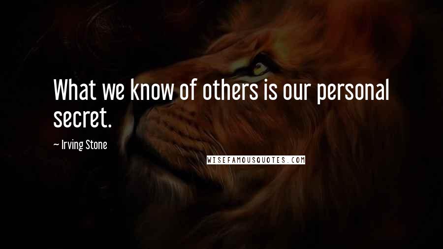 Irving Stone Quotes: What we know of others is our personal secret.