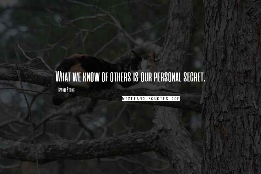 Irving Stone Quotes: What we know of others is our personal secret.
