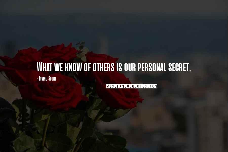 Irving Stone Quotes: What we know of others is our personal secret.