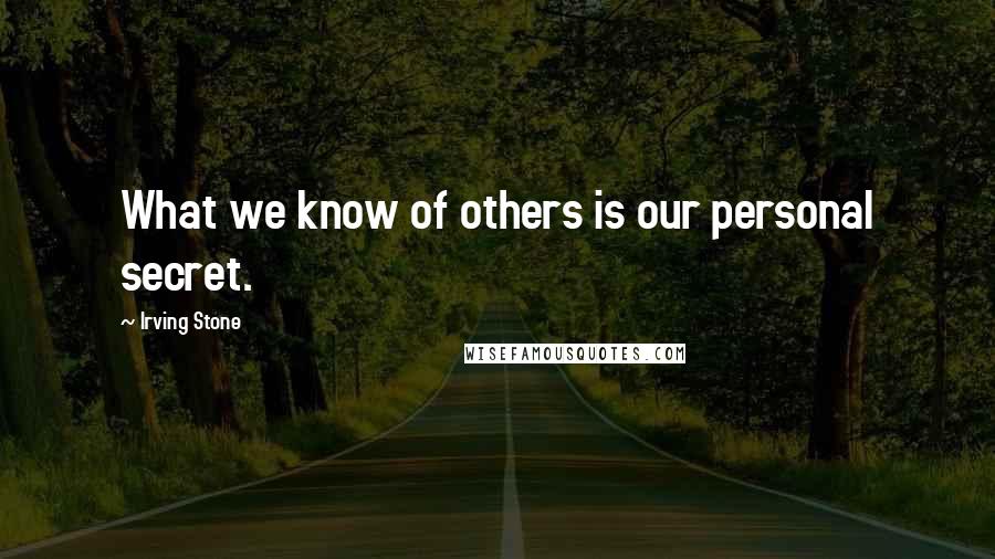 Irving Stone Quotes: What we know of others is our personal secret.