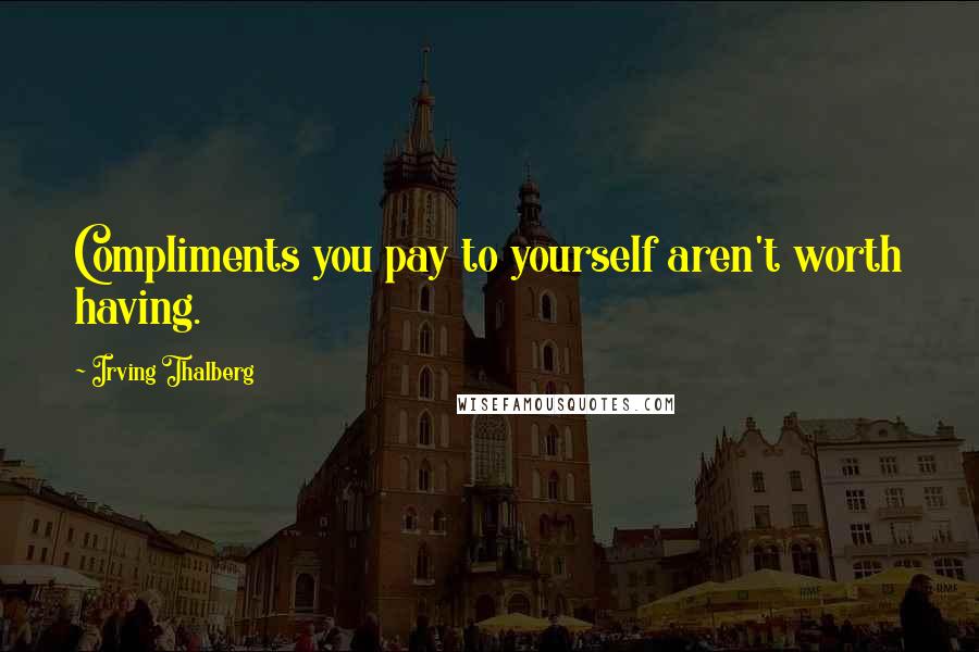 Irving Thalberg Quotes: Compliments you pay to yourself aren't worth having.