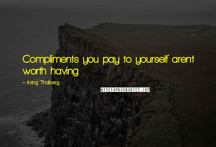 Irving Thalberg Quotes: Compliments you pay to yourself aren't worth having.