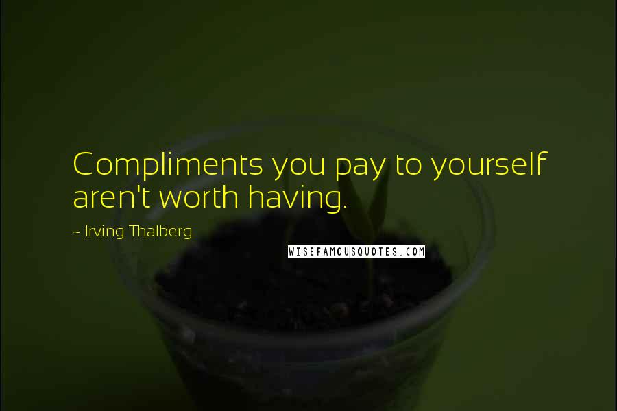 Irving Thalberg Quotes: Compliments you pay to yourself aren't worth having.