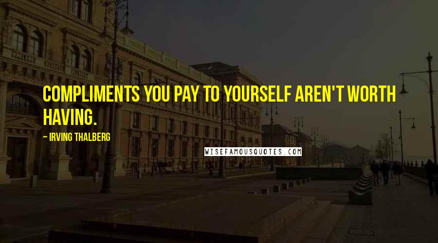 Irving Thalberg Quotes: Compliments you pay to yourself aren't worth having.