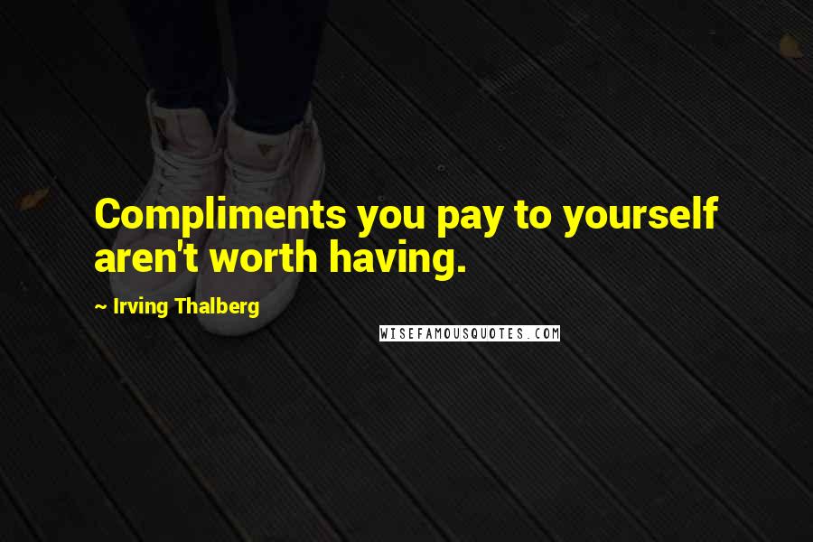 Irving Thalberg Quotes: Compliments you pay to yourself aren't worth having.