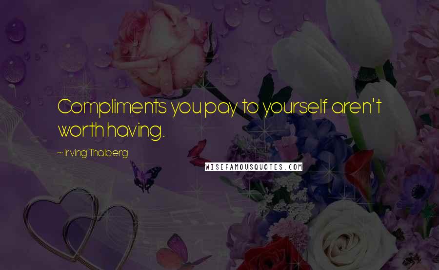 Irving Thalberg Quotes: Compliments you pay to yourself aren't worth having.