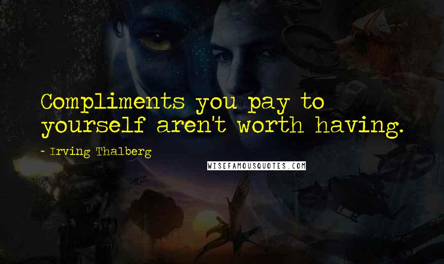 Irving Thalberg Quotes: Compliments you pay to yourself aren't worth having.