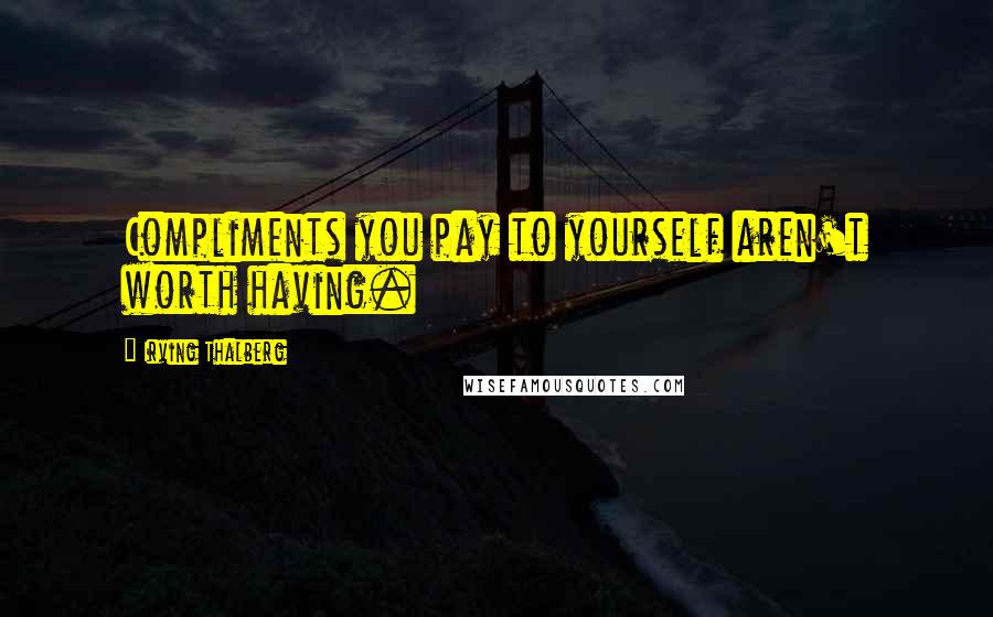 Irving Thalberg Quotes: Compliments you pay to yourself aren't worth having.