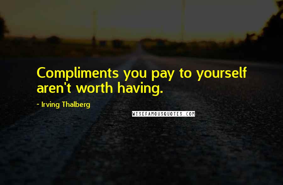 Irving Thalberg Quotes: Compliments you pay to yourself aren't worth having.
