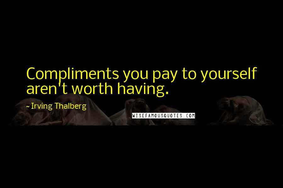 Irving Thalberg Quotes: Compliments you pay to yourself aren't worth having.