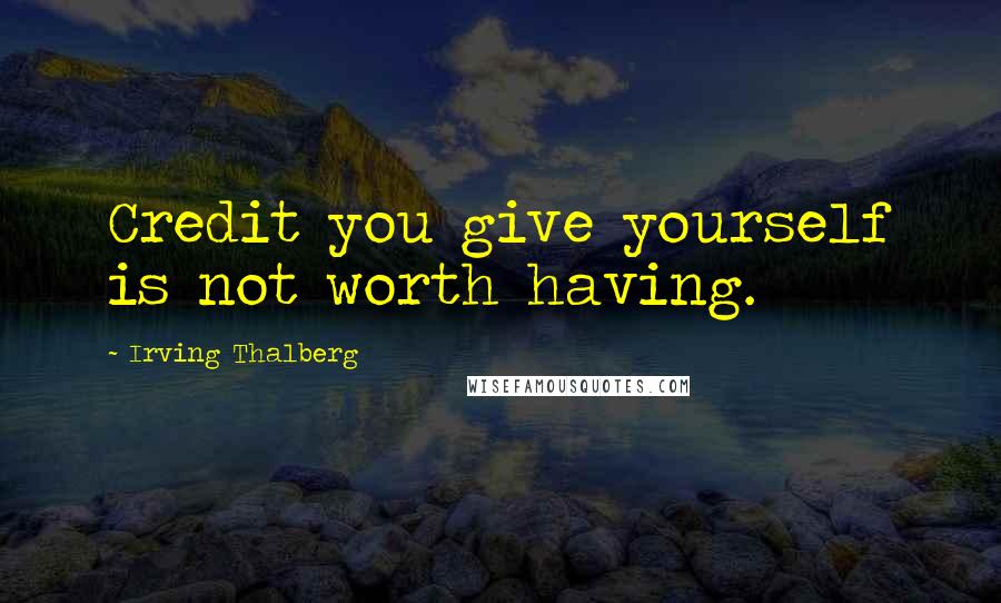 Irving Thalberg Quotes: Credit you give yourself is not worth having.