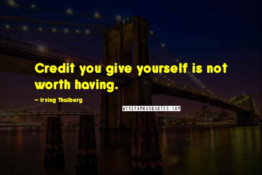 Irving Thalberg Quotes: Credit you give yourself is not worth having.