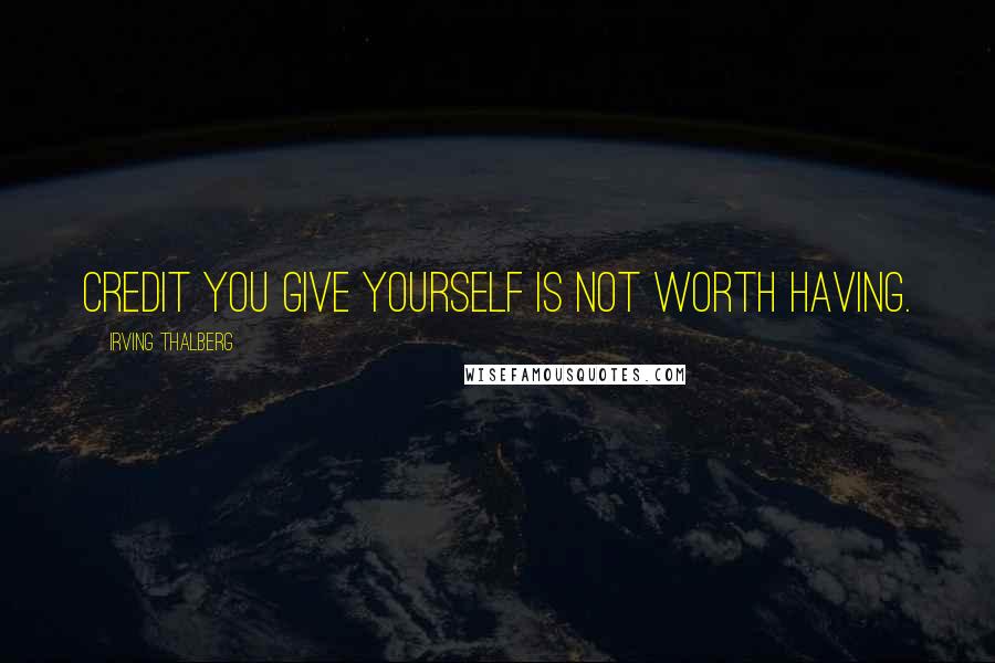 Irving Thalberg Quotes: Credit you give yourself is not worth having.