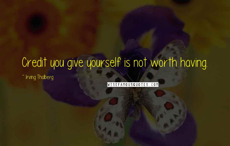 Irving Thalberg Quotes: Credit you give yourself is not worth having.