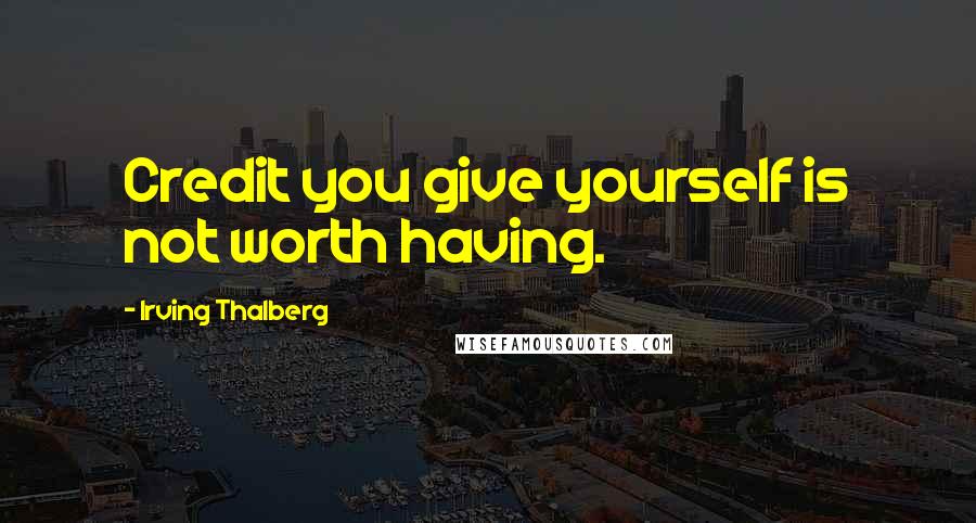 Irving Thalberg Quotes: Credit you give yourself is not worth having.