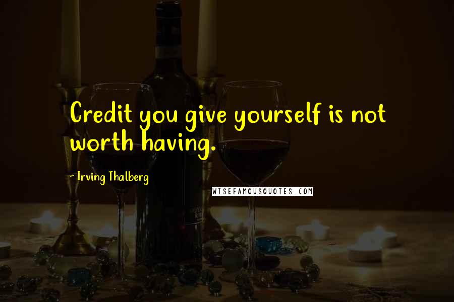 Irving Thalberg Quotes: Credit you give yourself is not worth having.