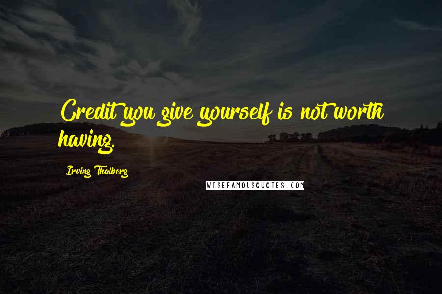 Irving Thalberg Quotes: Credit you give yourself is not worth having.