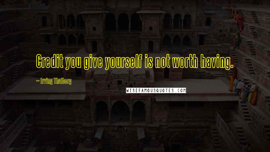 Irving Thalberg Quotes: Credit you give yourself is not worth having.