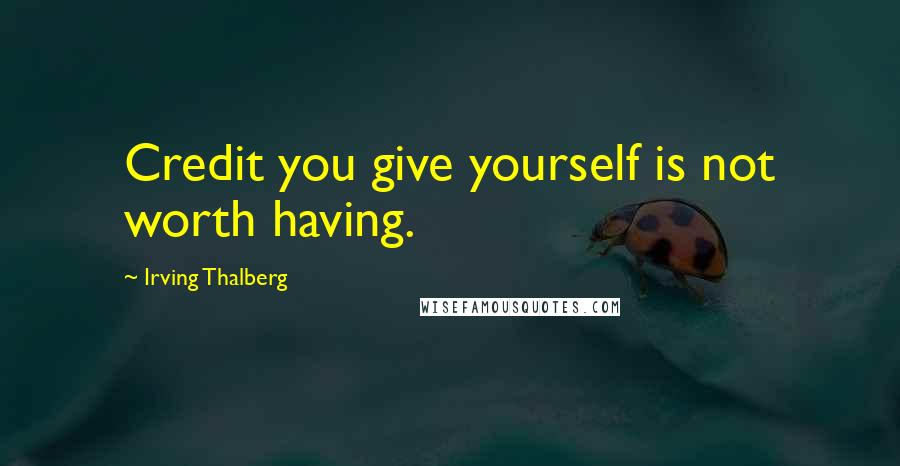 Irving Thalberg Quotes: Credit you give yourself is not worth having.