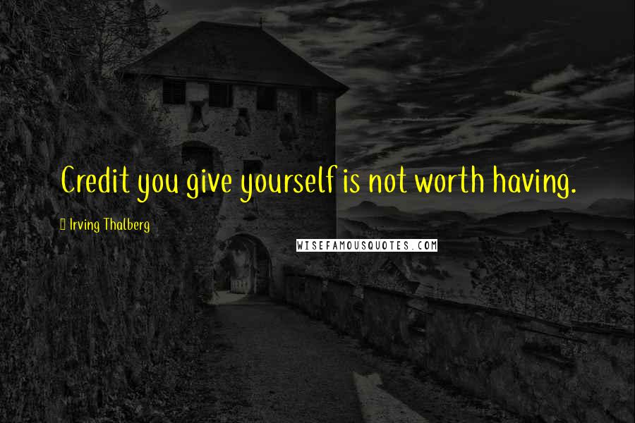 Irving Thalberg Quotes: Credit you give yourself is not worth having.