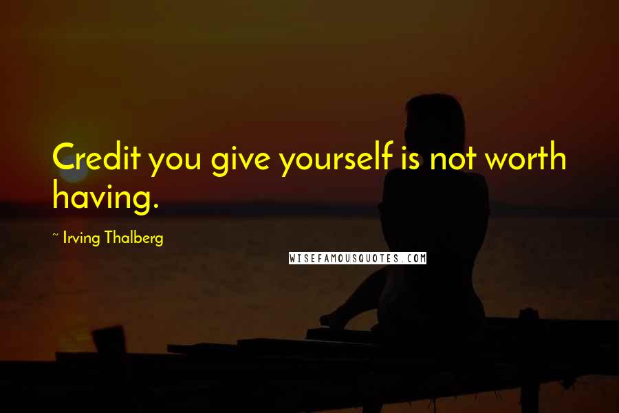 Irving Thalberg Quotes: Credit you give yourself is not worth having.
